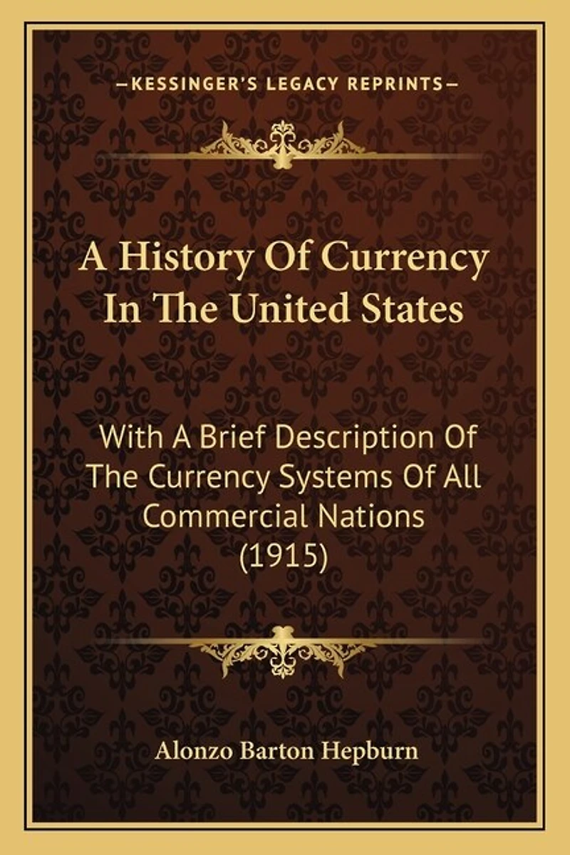 A History Of Currency In The United States: With A Brief Description Of The Currency Systems Of All Commercial Nations (1915)