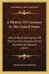 A History Of Currency In The United States: With A Brief Description Of The Currency Systems Of All Commercial Nations (1915)