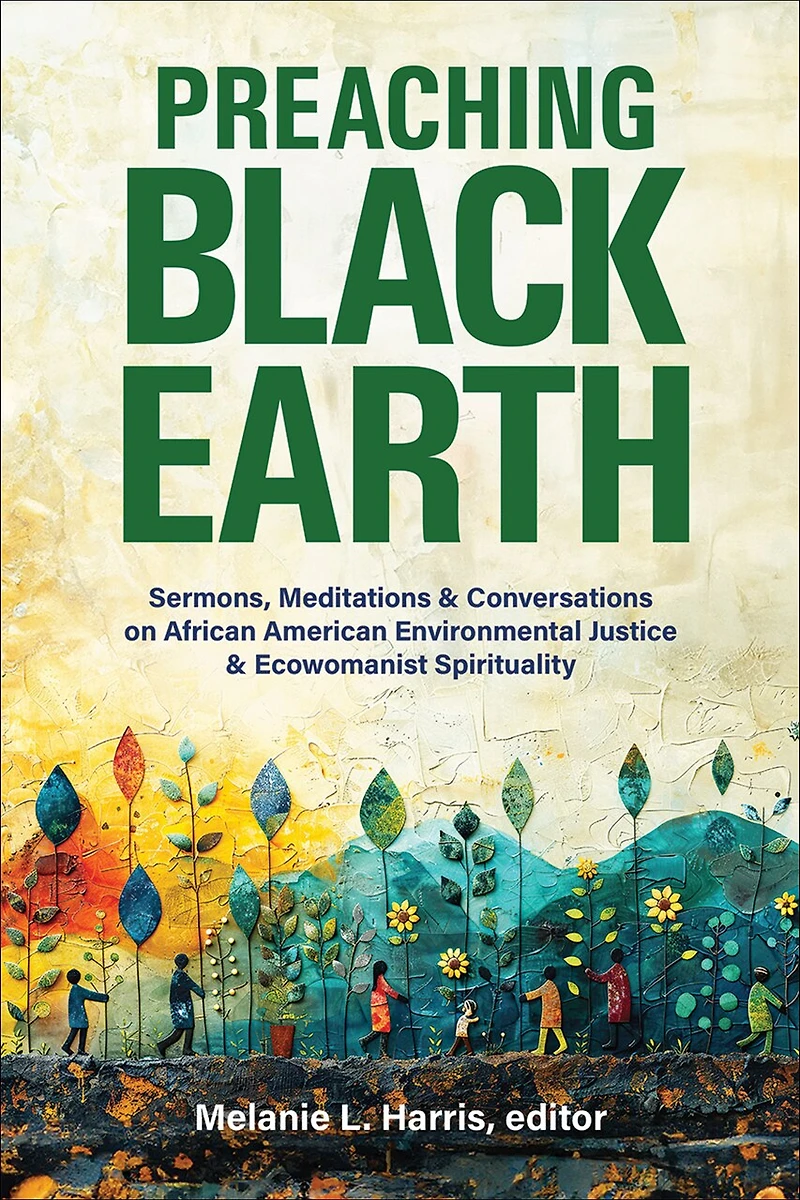 Preaching Black Earth: Sermons, Meditations, and Conversations on African American Environmental Justice Ecowomanist Spirituality