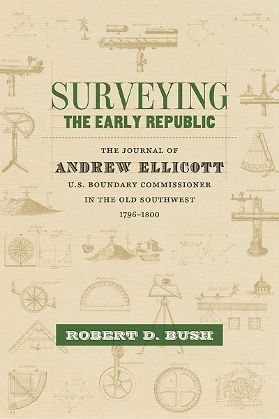 Surveying the Early Republic: Journal of Andrew Ellicott, U.S. Boundary Commissioner Old Southwest, 1796-1800