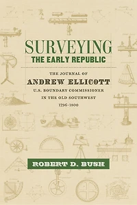 Surveying the Early Republic: Journal of Andrew Ellicott, U.S. Boundary Commissioner Old Southwest, 1796-1800