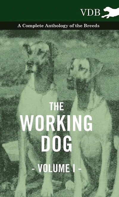 the Working Dog Vol. I. - A Complete Anthology of Breeds