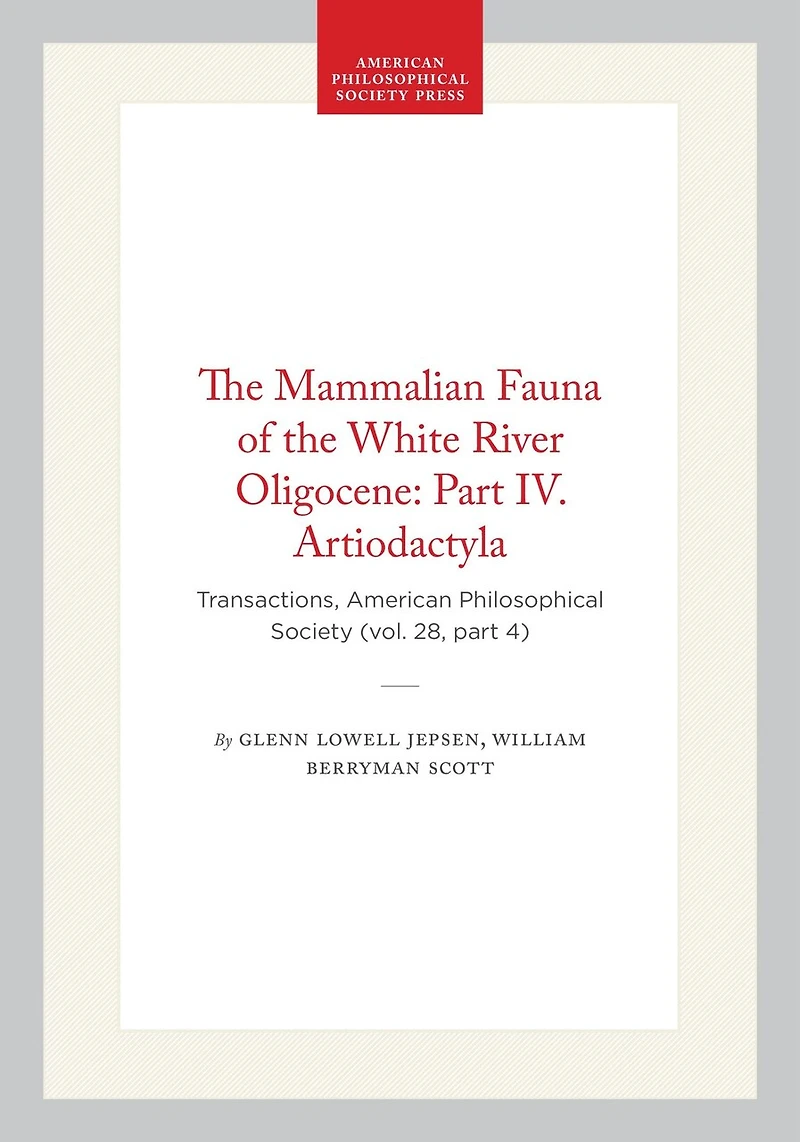 The Mammalian Fauna of the White River Oligocene: Part IV. Artiodactyla: Transactions, American Philosophical Society (vol. 28, part 4)