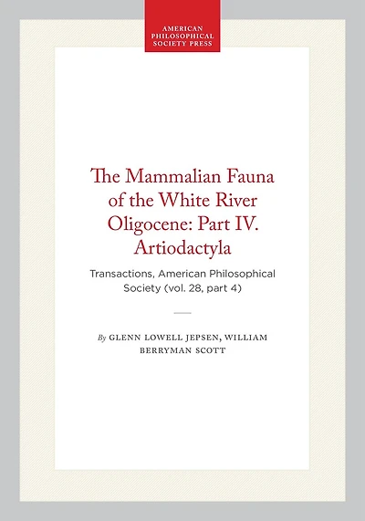 The Mammalian Fauna of the White River Oligocene: Part IV. Artiodactyla: Transactions, American Philosophical Society (vol. 28, part 4)