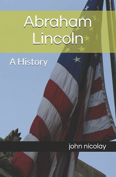Abraham Lincoln: A History