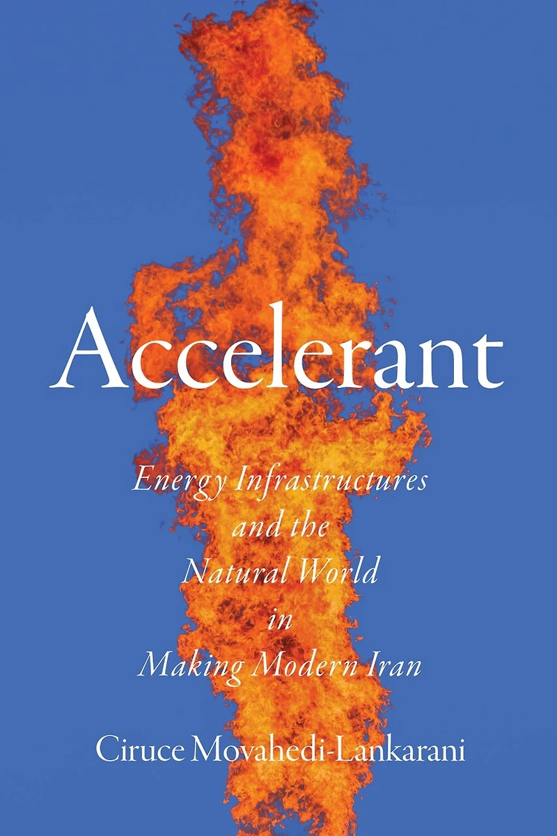 Accelerant: Energy Infrastructures and the Natural World Making Modern Iran