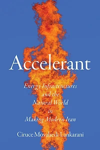 Accelerant: Energy Infrastructures and the Natural World Making Modern Iran