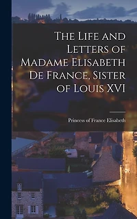 The Life and Letters of Madame Elisabeth de France