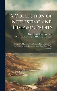 A Collection of Interesting and Historic Prints: Being a Brief Presentation of Some of the Originals and Reproductions in the Possession of the State Street Trust Company