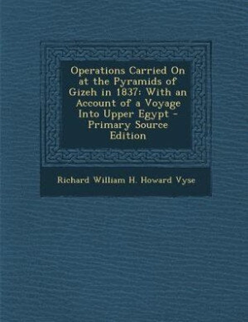 Operations Carried On at the Pyramids of Gizeh in 1837: With an Account of a Voyage Into Upper Egypt - Primary Source Edition