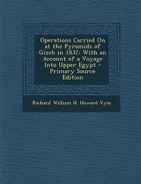 Operations Carried On at the Pyramids of Gizeh in 1837: With an Account of a Voyage Into Upper Egypt - Primary Source Edition