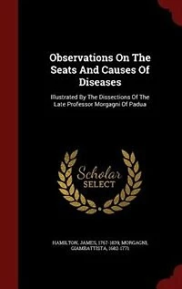 Observations On The Seats And Causes Of Diseases: Illustrated By Dissections Late Professor Morgagni Padua