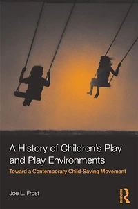 a History of Children's Play and Environments: Toward Contemporary Child-Saving Movement