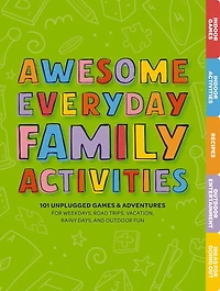 Awesome Everyday Family Activities: 101 Unplugged Activities for Weekdays, Road Trips, Vacation, Rainy Days, and Outdoor Fun