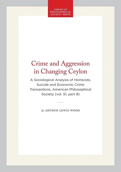 Crime and Aggression in Changing Ceylon: A Sociological Analysis of Homicide, Suicide and Economic Crime Transactions, American Philosophical Society (vol. 51, part 8)