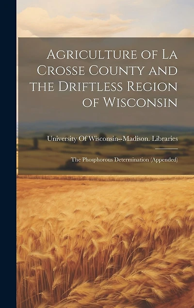 Agriculture of La Crosse County and the Driftless Region of Wisconsin: The Phosphorous Determination (Appended)