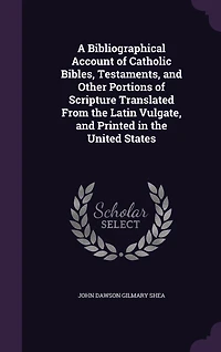 A Bibliographical Account of Catholic Bibles, Testaments, and Other Portions Scripture Translated From the Latin Vulgate, Printed United States