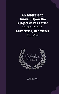 An Address to Junius, Upon the Subject of his Letter in the Public Advertiser, December 17, 1769