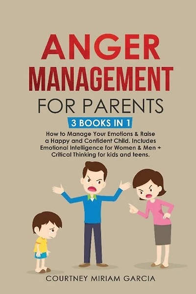 Anger Management for Parents: How to Manage Your Emotions & Raise a Happy and Confident Child. Includes Emotional Intelligence for Women & Men + Critical Thinking for kids and teens