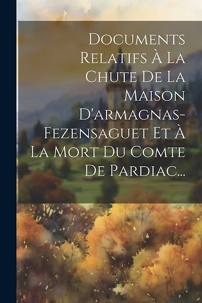 Documents Relatifs À La Chute De La Maison D'armagnas-fezensaguet Et À La Mort Du Comte De Pardiac...