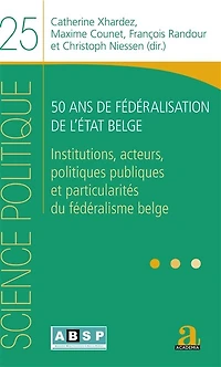 50 ans de fédéralisation de l'État belge: Institutions, acteurs, politiques publiques et particularités du fédéralisme belge