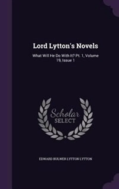 Lord Lytton's Novels: What Will He Do With It? Pt. 1, Volume 19, Issue 1