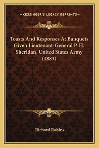 Toasts And Responses At Banquets Given Lieutenant-General P. H. Sheridan, United States Army (1883)