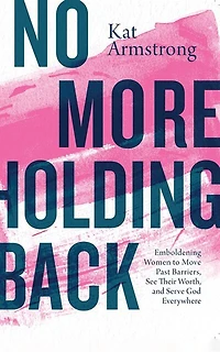 No More Holding Back: Emboldening Women To Move Past Barriers, See Their Worth, And Serve God Everywhere