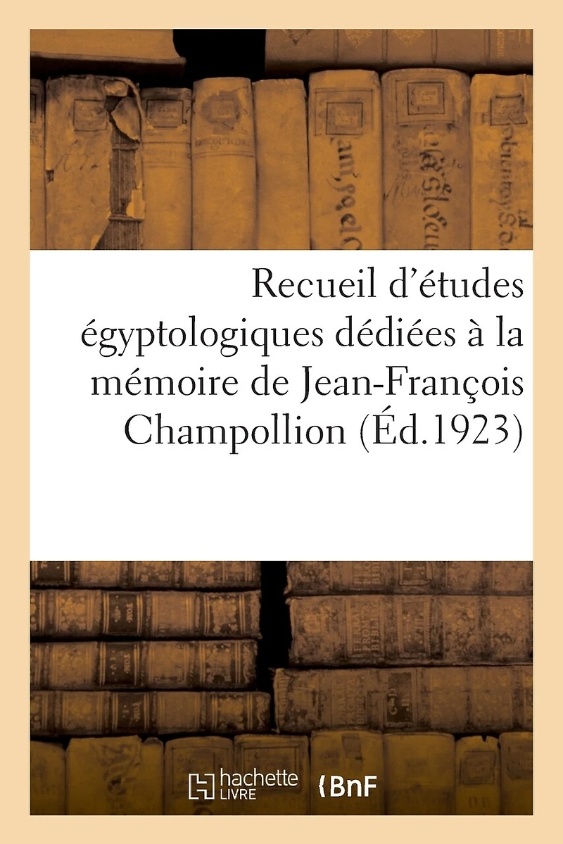 Recueil d'Études Égyptologiques Dédiées À La Mémoire de Jean-François Champollion: À l'Occasion Du Centenaire de la Lettre À M. Dacier, Relative À l'Alphabet Des Hiéroglyphes