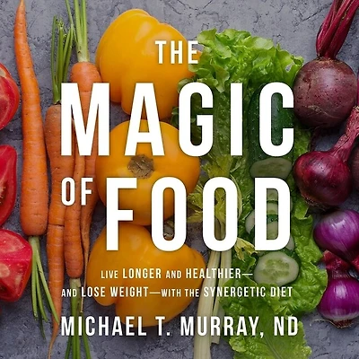 the Magic of Food: Live Longer and Healthier--and Lose Weight--with Synergetic Diet