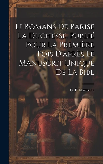 Li romans de Parise la duchesse. Publié pour la première fois d'après le manuscrit unique de la Bibl