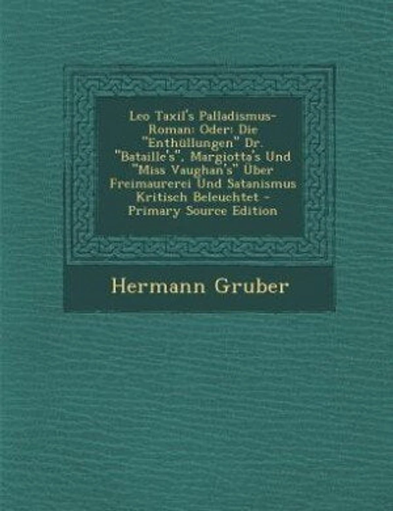 Leo Taxil's Palladismus-Roman: Oder: Die Enthüllungen Dr. Bataille's, Margiotta's Und Miss Vaughan's Über Freimaurerei Satanis