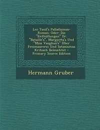 Leo Taxil's Palladismus-Roman: Oder: Die Enthüllungen Dr. Bataille's, Margiotta's Und Miss Vaughan's Über Freimaurerei Satanis