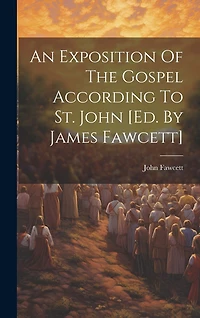 An Exposition Of The Gospel According To St. John [ed. By James Fawcett