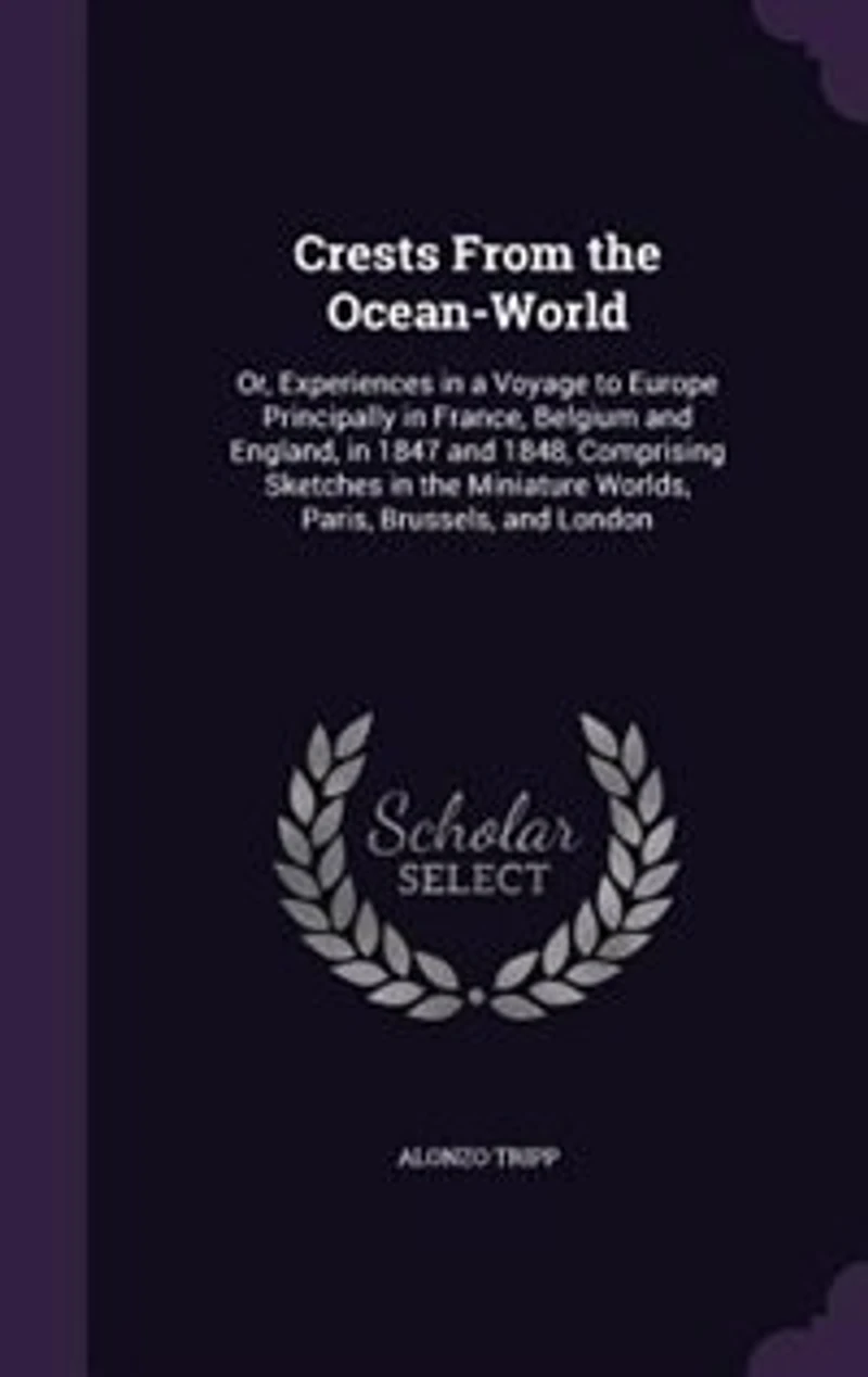 Crests From the Ocean-World: Or, Experiences in a Voyage to Europe Principally in France, Belgium and England, in 1847 and 1848,