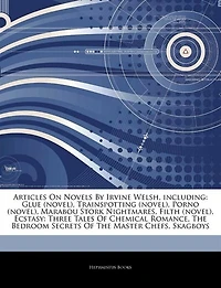 Articles On Novels By Irvine Welsh, including: Glue (novel), Trainspotting (novel), Porno (novel), Marabou Stork Nightmares, Filth (novel), Ecstas