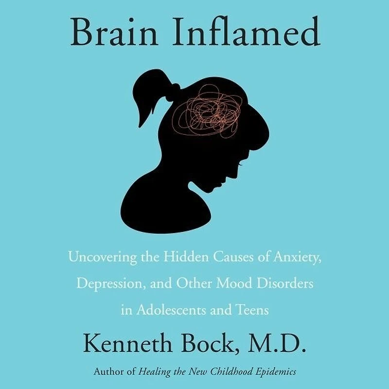 Brain Inflamed: Uncovering the Hidden Causes of Anxiety, Depression, and Other Mood Disorders Adolescents Teens