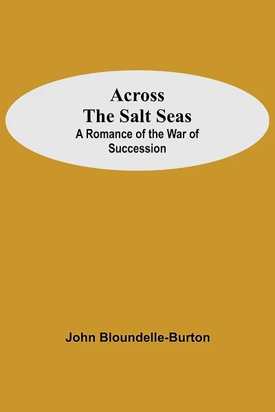 Across The Salt Seas: A Romance Of The War Of Succession