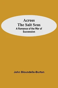 Across The Salt Seas: A Romance Of The War Of Succession