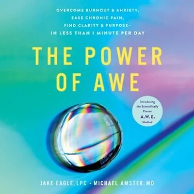 The Power of Awe: Overcome Burnout & Anxiety, Ease Chronic Pain, Find Clarity & Purpose—In Less Than 1 Minute Per Day