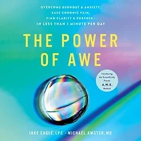 The Power of Awe: Overcome Burnout & Anxiety, Ease Chronic Pain, Find Clarity & Purpose—In Less Than 1 Minute Per Day