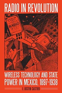 Radio Revolution: Wireless Technology and State Power Mexico, 1897–1938