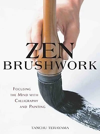 Zen Brushwork: Focusing The Mind With Calligraphy And Painting