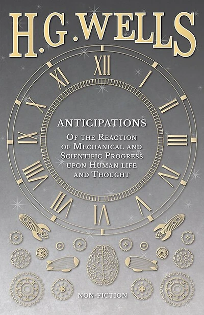 Anticipations - Of the Reaction of Mechanical and Scientific Progress upon Human life and Thought