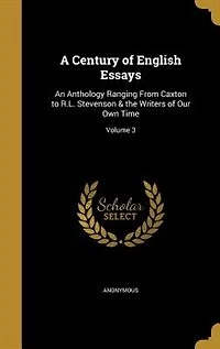 A Century of English Essays: An Anthology Ranging From Caxton to R.L. Stevenson & the Writers Our Own Time; Volume 3