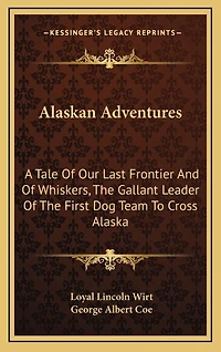 Alaskan Adventures: A Tale Of Our Last Frontier And Of Whiskers, The Gallant Leader Of The First Dog Team To Cross Alaska