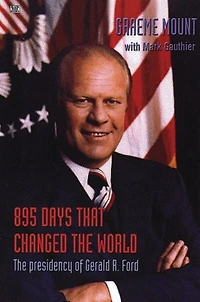 895 Days That Changed The World: Presidency of Gerald R. Ford