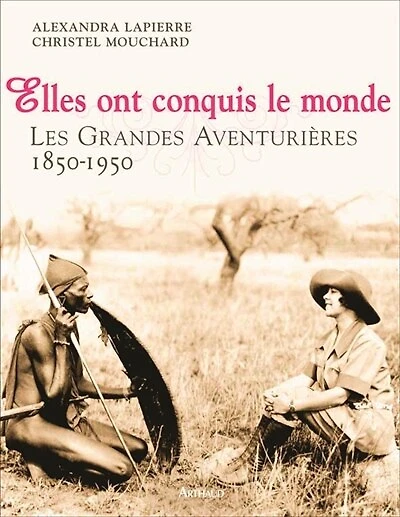 Elles ont conquis le monde : les grandes aventurières : 1850-1950: les grandes aventurières