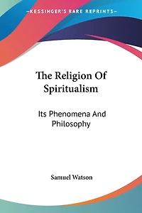 The Religion of Spiritualism. Its Phenomena and Philosophy