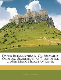 Dansk Retskrivnings- Og Fremmed-Ordbog, Udarbejdet AF T. Lundbeck ... Med Mange Illustrationer